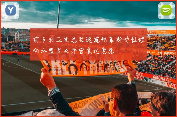前卡利亚里总监透露帕莱斯特拉倾向加盟国米并曾表达意愿