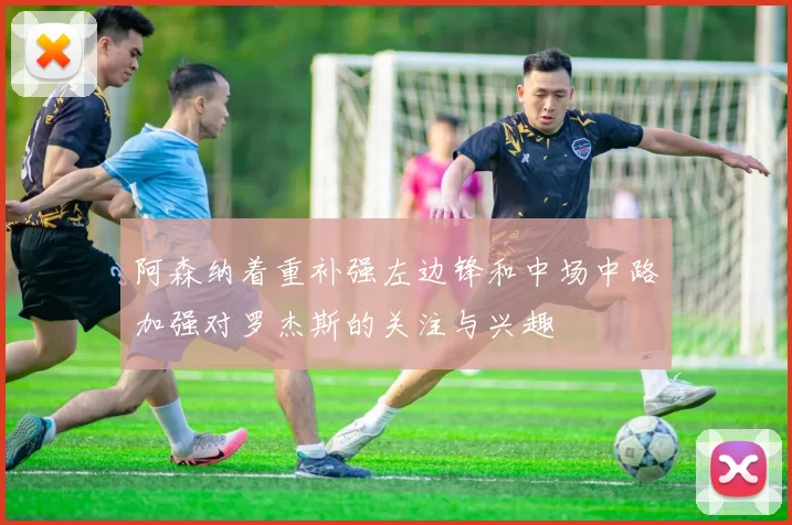阿森纳着重补强左边锋和中场中路加强对罗杰斯的关注与兴趣