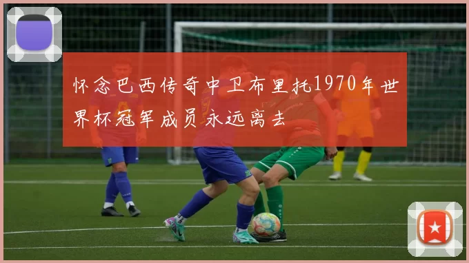 怀念巴西传奇中卫布里托1970年世界杯冠军成员永远离去