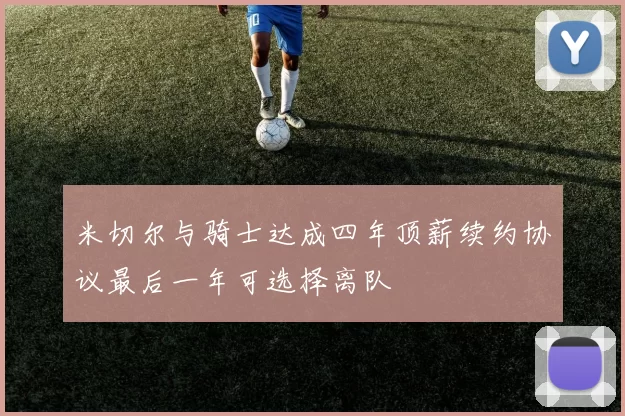 米切尔与骑士达成四年顶薪续约协议最后一年可选择离队