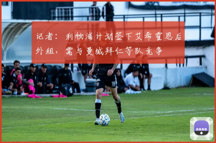 记者：利物浦计划签下艾希霍恩后外租，需与曼城拜仁等队竞争