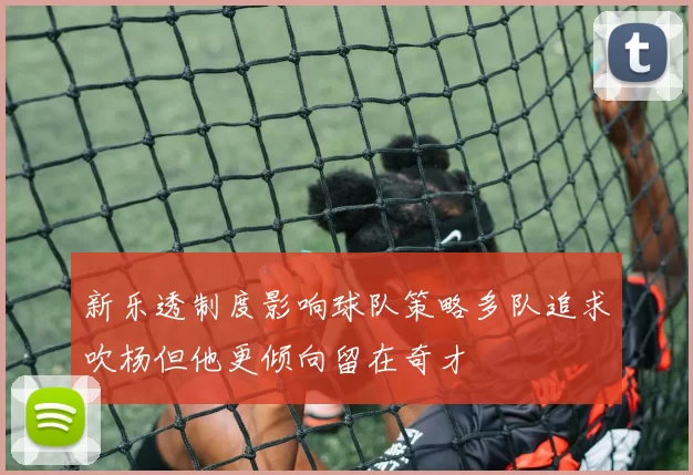 新乐透制度影响球队策略多队追求吹杨但他更倾向留在奇才
