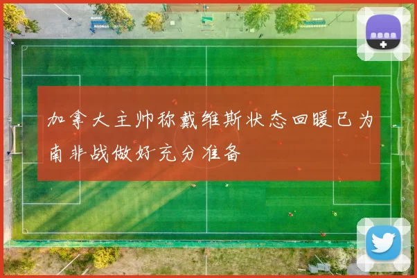 加拿大主帅称戴维斯状态回暖已为南非战做好充分准备